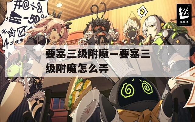 要塞三级附魔—要塞三级附魔怎么弄