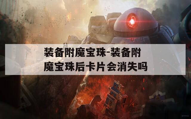 装备附魔宝珠-装备附魔宝珠后卡片会消失吗