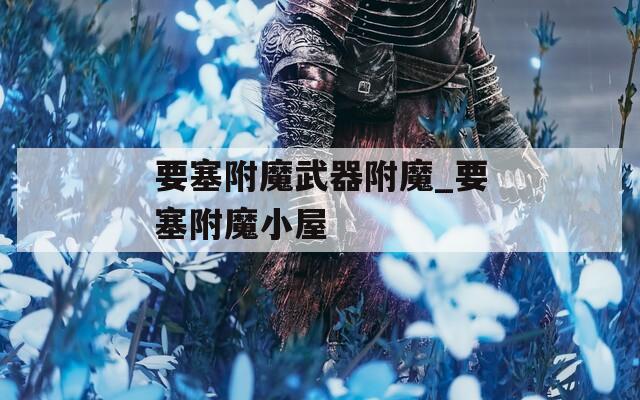 要塞附魔武器附魔_要塞附魔小屋