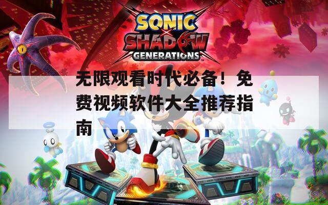 无限观看时代必备！免费视频软件大全推荐指南