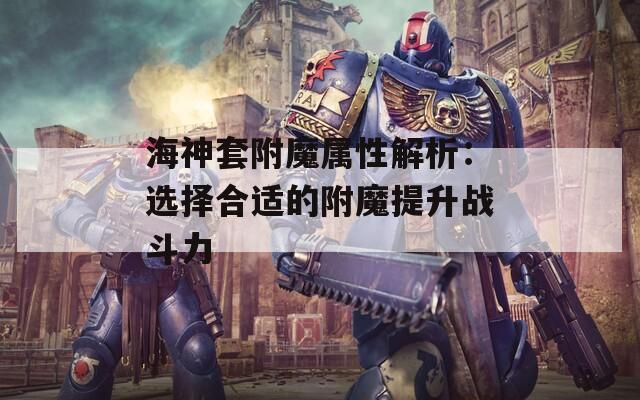 海神套附魔属性解析：选择合适的附魔提升战斗力