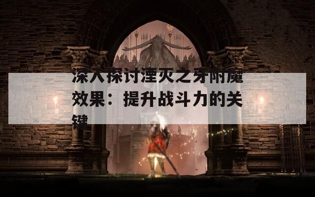 深入探讨湮灭之牙附魔效果：提升战斗力的关键