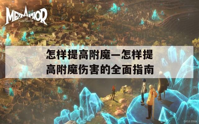 怎样提高附魔—怎样提高附魔伤害的全面指南