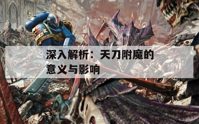 深入解析：天刀附魔的意义与影响