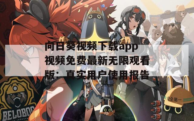 向日葵视频下载app视频免费最新无限观看版：真实用户使用报告