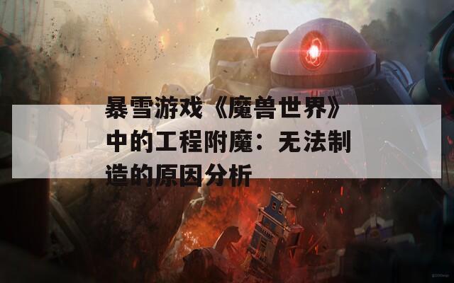 暴雪游戏《魔兽世界》中的工程附魔：无法制造的原因分析
