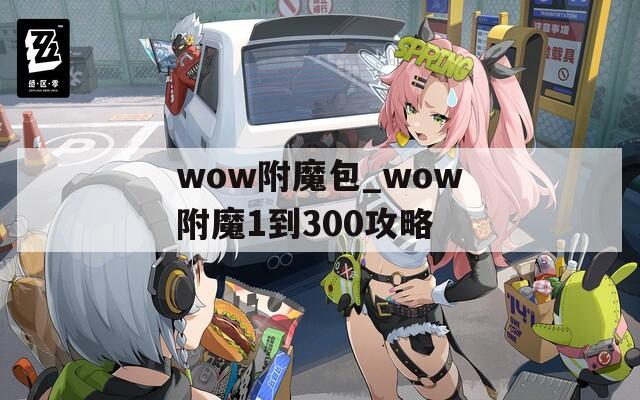 wow附魔包_wow附魔1到300攻略