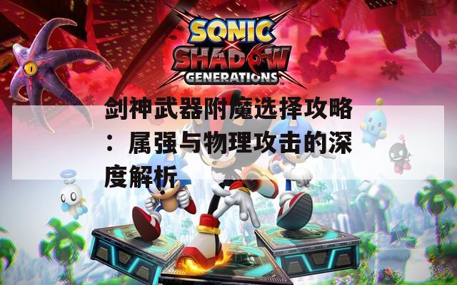 剑神武器附魔选择攻略：属强与物理攻击的深度解析