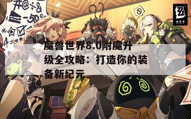 魔兽世界8.0附魔升级全攻略：打造你的装备新纪元