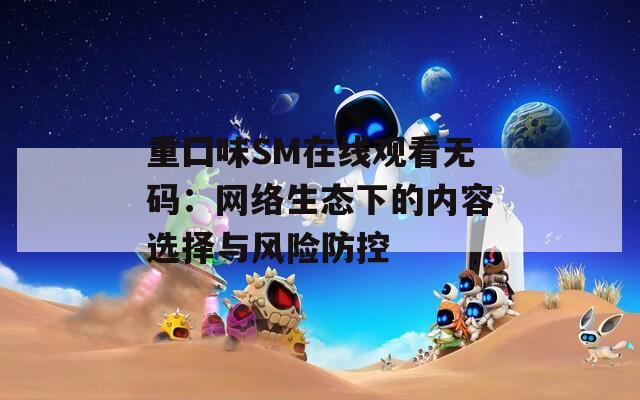 重囗味SM在线观看无码：网络生态下的内容选择与风险防控