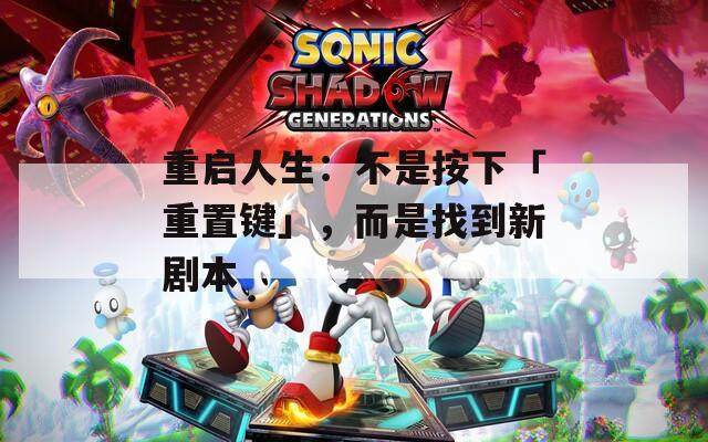 重启人生：不是按下「重置键」，而是找到新剧本