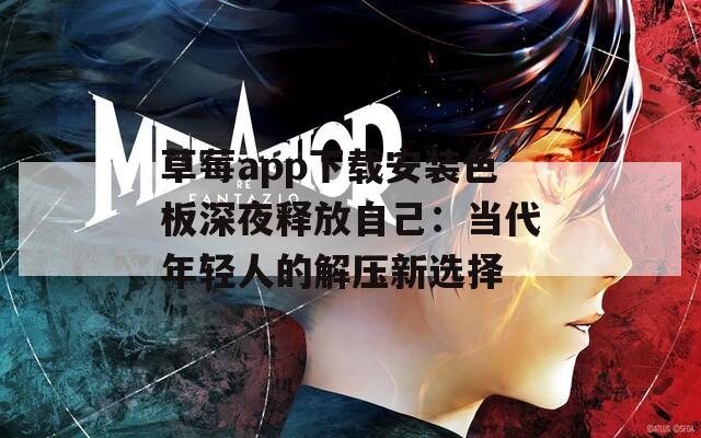 草莓app下载安装色板深夜释放自己：当代年轻人的解压新选择