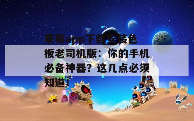 草莓app下载安装色板老司机版：你的手机必备神器？这几点必须知道！