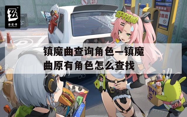 镇魔曲查询角色—镇魔曲原有角色怎么查找