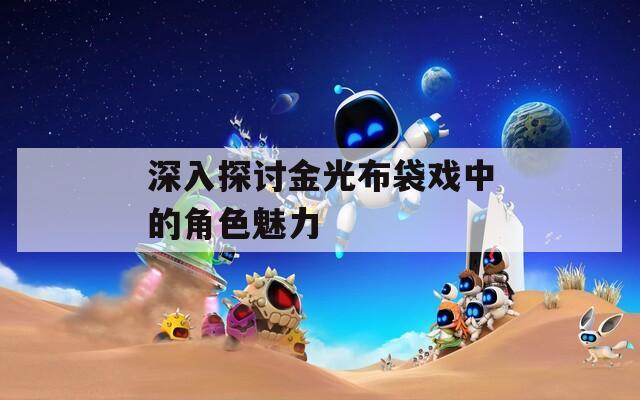 深入探讨金光布袋戏中的角色魅力