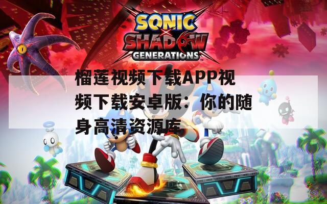 榴莲视频下载APP视频下载安卓版：你的随身高清资源库