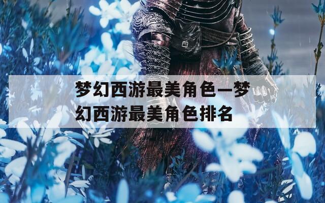 梦幻西游最美角色—梦幻西游最美角色排名
