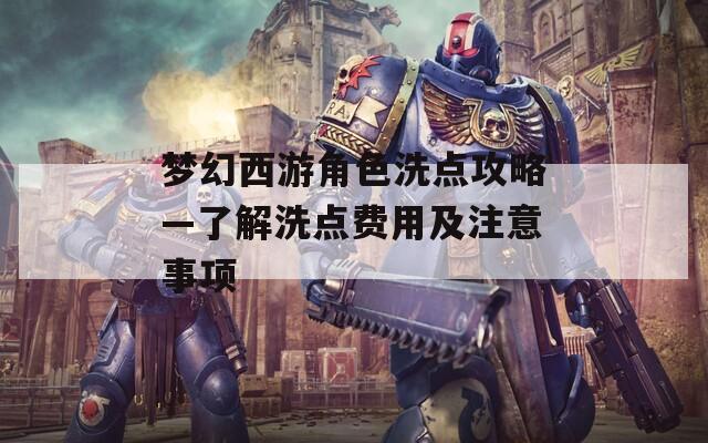 梦幻西游角色洗点攻略—了解洗点费用及注意事项