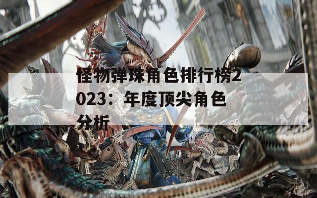怪物弹珠角色排行榜2023：年度顶尖角色分析