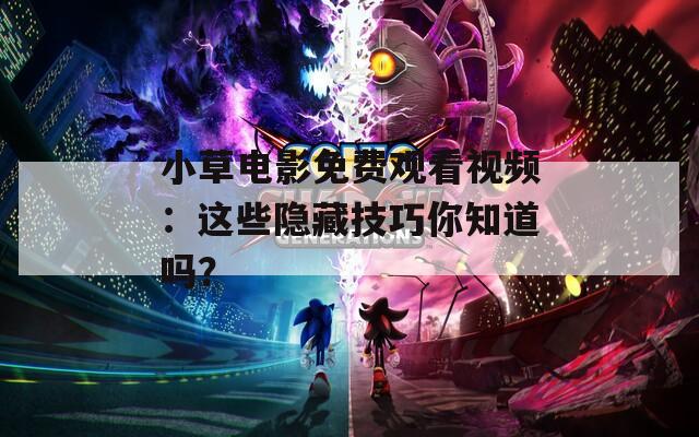 小草电影免费观看视频：这些隐藏技巧你知道吗？