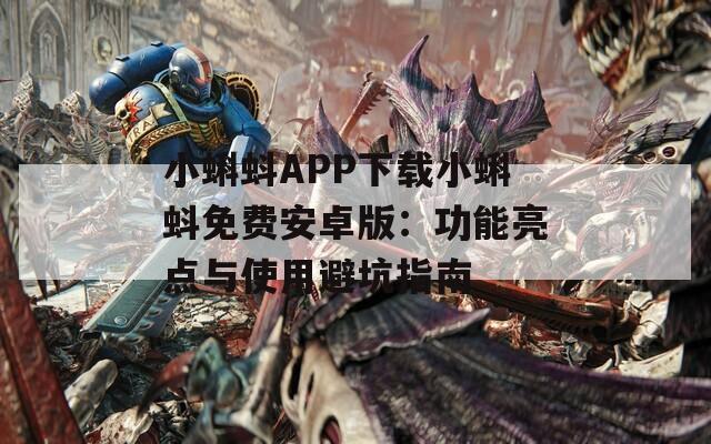 小蝌蚪APP下载小蝌蚪免费安卓版：功能亮点与使用避坑指南