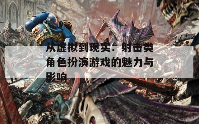 从虚拟到现实：射击类角色扮演游戏的魅力与影响