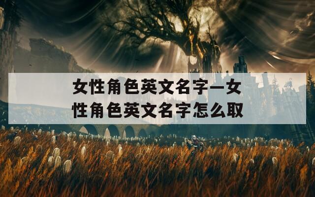 女性角色英文名字—女性角色英文名字怎么取