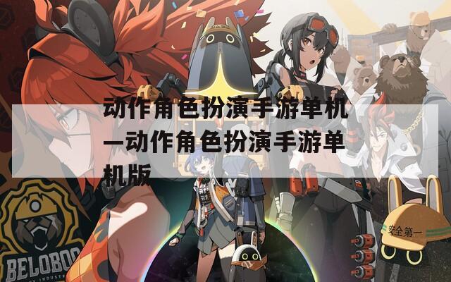 动作角色扮演手游单机—动作角色扮演手游单机版