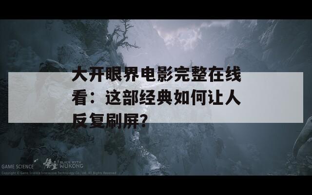 大开眼界电影完整在线看：这部经典如何让人反复刷屏？