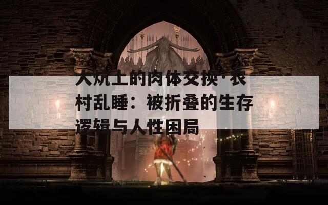 大炕上的肉体交换·农村乱睡：被折叠的生存逻辑与人性困局