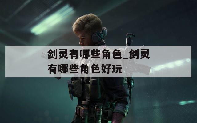 剑灵有哪些角色_剑灵有哪些角色好玩