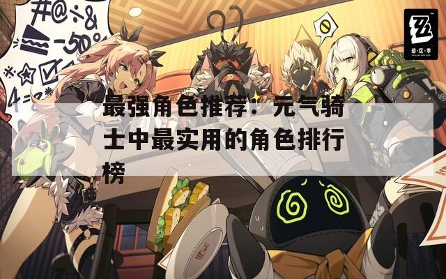 最强角色推荐：元气骑士中最实用的角色排行榜