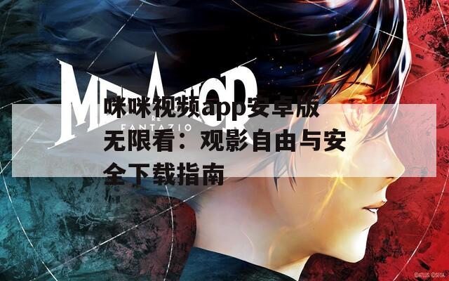 咪咪视频app安卓版无限看：观影自由与安全下载指南