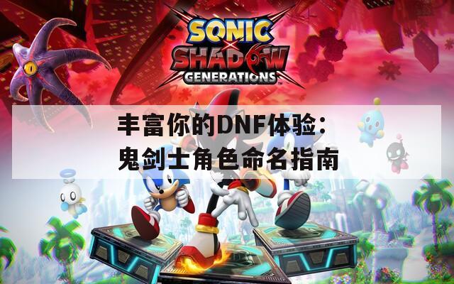 丰富你的DNF体验：鬼剑士角色命名指南